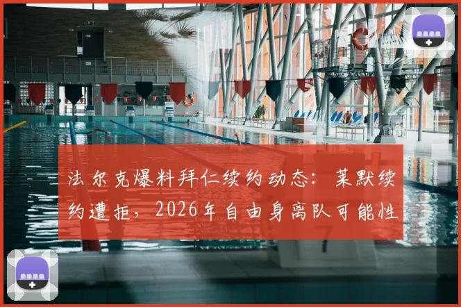 法尔克爆料拜仁续约动态:莱默续约遭拒,2026年自由身离队可能性大增