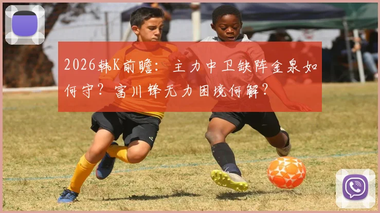2026韩K前瞻：主力中卫缺阵金泉如何守？富川锋无力困境何解？