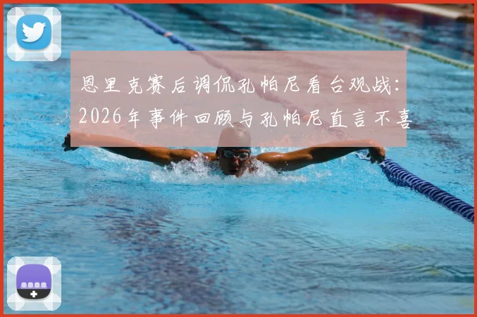 恩里克赛后调侃孔帕尼看台观战：2026年事件回顾与孔帕尼直言不喜欢原因剖析