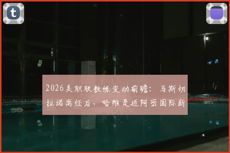 2026美职联教练变动前瞻：马斯切拉诺离任后，哈维是迈阿密国际新帅的热门人选吗？
