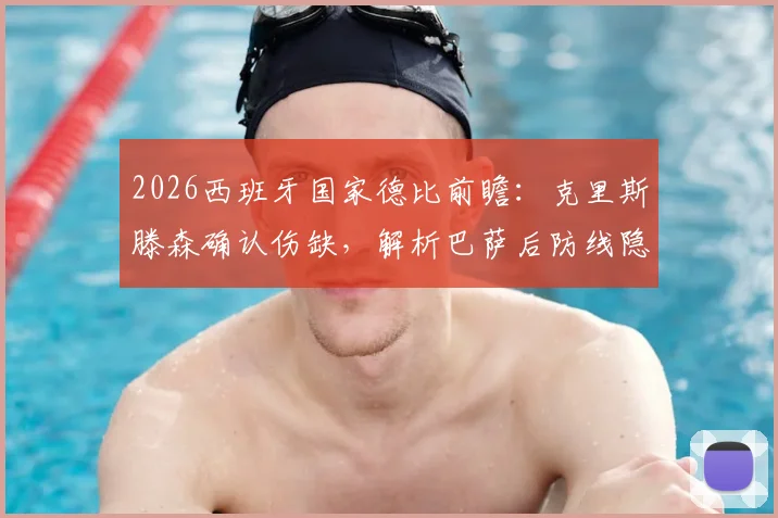 2026西班牙国家德比前瞻：克里斯滕森确认伤缺，解析巴萨后防线隐患与哈维的备选方案