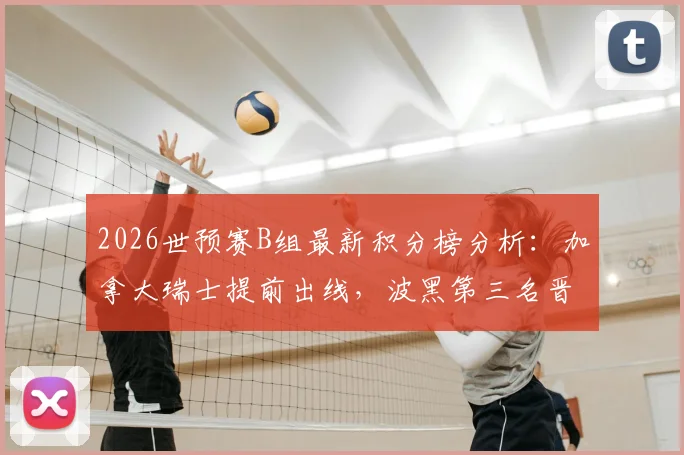 2026世预赛B组最新积分榜分析：加拿大瑞士提前出线，波黑第三名晋级条件与赛程预测