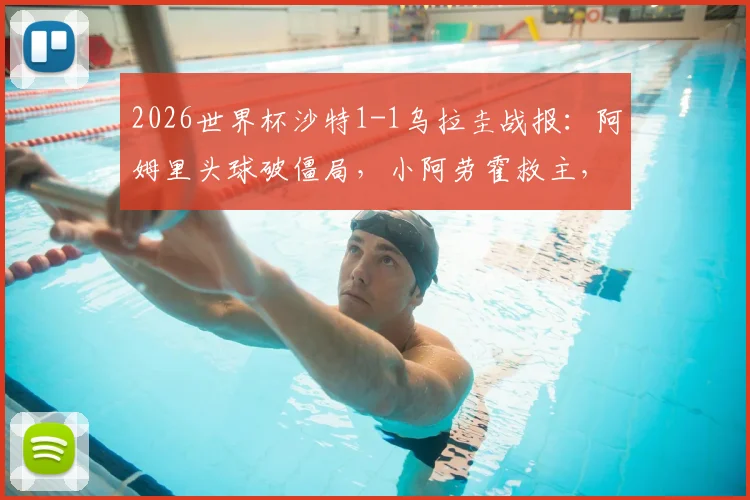 2026世界杯沙特1-1乌拉圭战报：阿姆里头球破僵局，小阿劳霍救主，两队出线形势分析