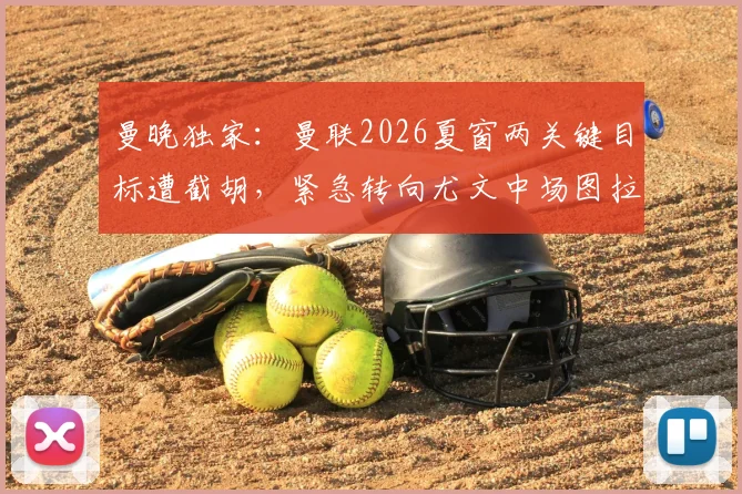 曼晚独家：曼联2026夏窗两关键目标遭截胡，紧急转向尤文中场图拉姆引援计划全解析