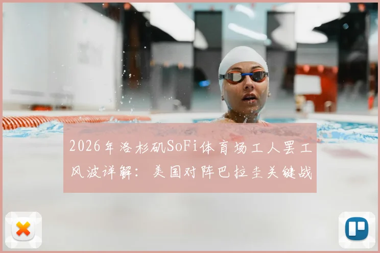 2026年洛杉矶SoFi体育场工人罢工风波详解：美国对阵巴拉圭关键战面临变数，球迷需提前了解这些应对方案