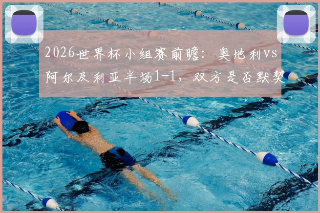 2026世界杯小组赛前瞻：奥地利vs阿尔及利亚半场1-1，双方是否默契送伊朗出局？附最新出线形势分析