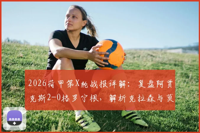 2026荷甲第X轮战报详解：复盘阿贾克斯2-0格罗宁根，解析克拉森与莫基奥的制胜关键