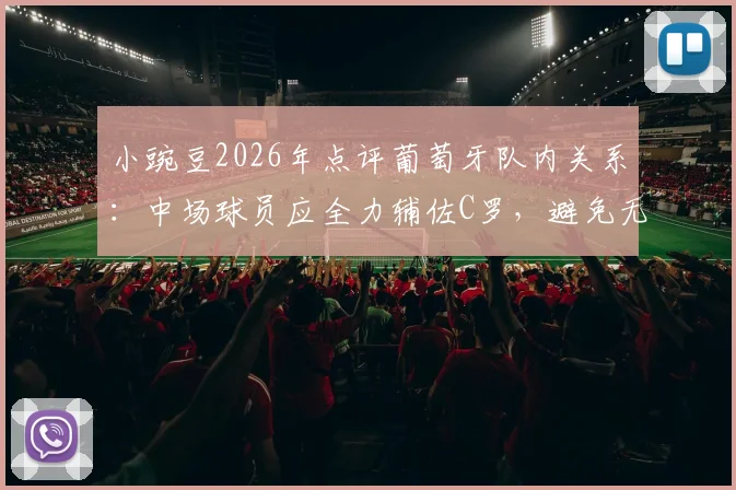 小豌豆2026年点评葡萄牙队内关系:中场球员应全力辅佐C罗,避免无谓的权力争夺