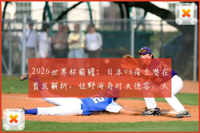2026世界杯前瞻：日本vs荷兰潜在首发解析，佐野海舟对决德容，久保建英挑战范戴克