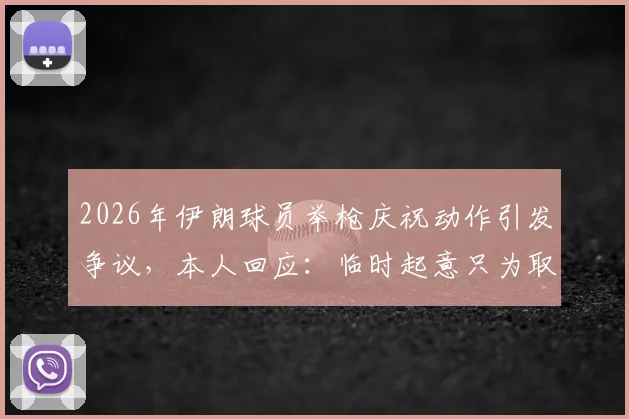 2026年伊朗球员举枪庆祝动作引发争议，本人回应：临时起意只为取悦球迷，体育精神何在？