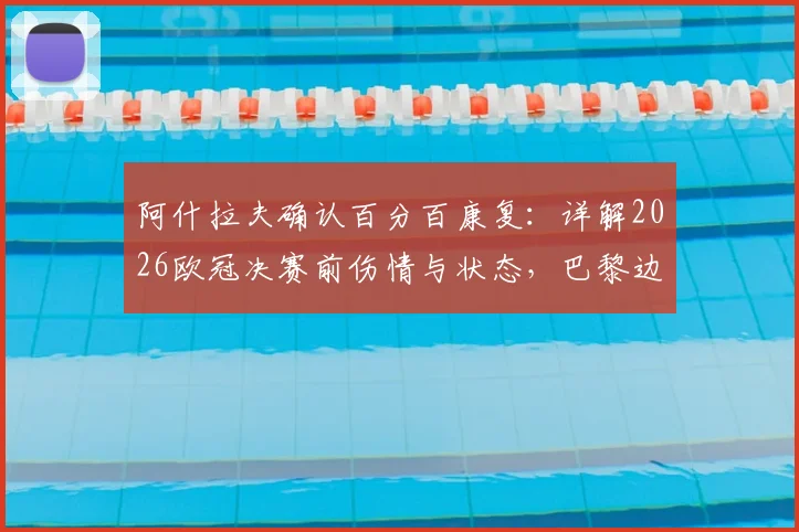 阿什拉夫确认百分百康复：详解2026欧冠决赛前伤情与状态，巴黎边卫如何将压力转化为动力